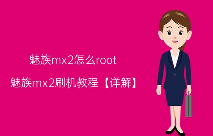 魅族mx2怎么root 魅族mx2刷机教程【详解】